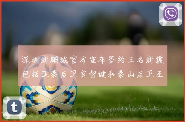 深圳新鹏城官方宣布签约三名新援包括亚泰后卫玄智健和泰山后卫王昱衡