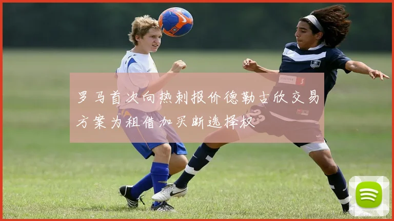 罗马首次向热刺报价德勒古欣交易方案为租借加买断选择权