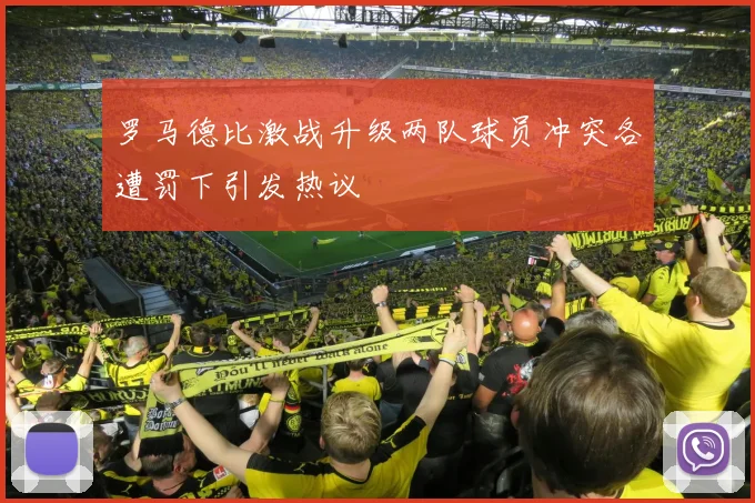 罗马德比激战升级两队球员冲突各遭罚下引发热议