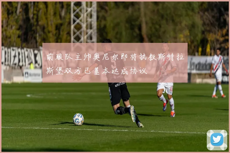 前狼队主帅奥尼尔即将执教斯特拉斯堡双方已基本达成协议
