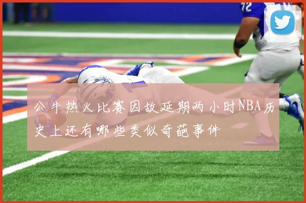 公牛热火比赛因故延期两小时NBA历史上还有哪些类似奇葩事件