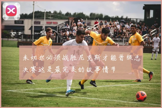 米切尔必须战胜尼克斯才能晋级总决赛这是最完美的故事情节