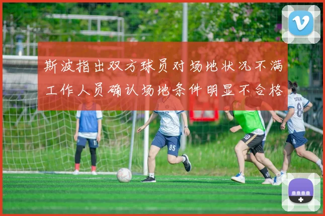 斯波指出双方球员对场地状况不满工作人员确认场地条件明显不合格