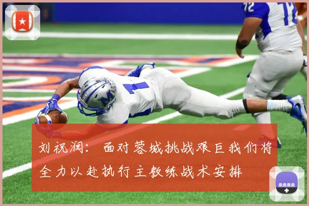 刘祝润：面对蓉城挑战艰巨我们将全力以赴执行主教练战术安排