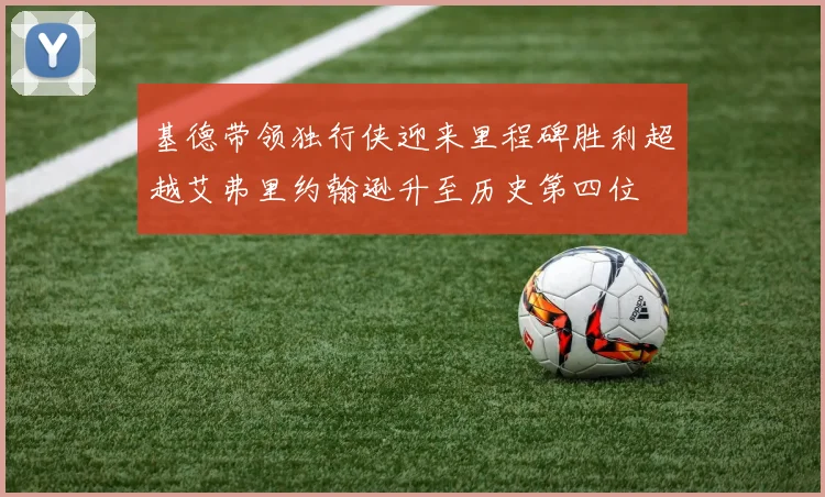 基德带领独行侠迎来里程碑胜利超越艾弗里约翰逊升至历史第四位